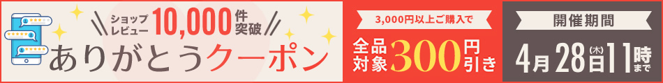 おかげさまでショップレビュー10,000件突破！ありがとうクーポン配布中　3,000円以上ご購入で全品対象300円引き　開催期間4/28(木)11時まで