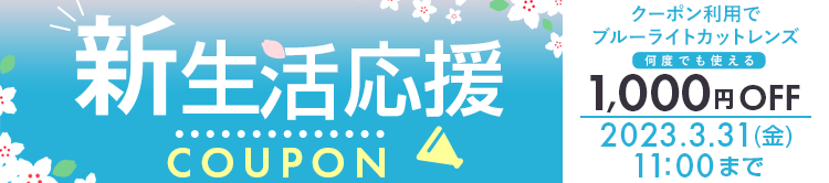 新生活応援COUPON ブルーライトカットレンズクーポンご利用で1,000円OFF　3.31(金)11：00まで