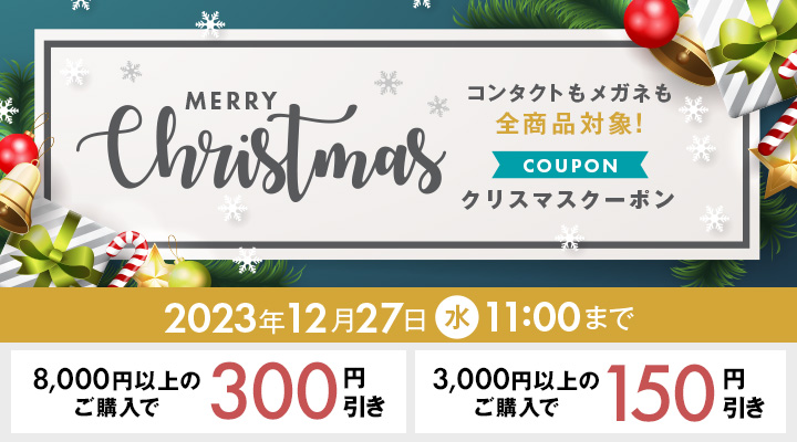 Merry Christmas　コンタクトもメガネも全商品対象！COUPON　クリスマスクーポン配布中　ご利用は2023/12/27（水）11：00　8,000円以上のご購入で300円引き　3,000円以上のご購入で150円引き
