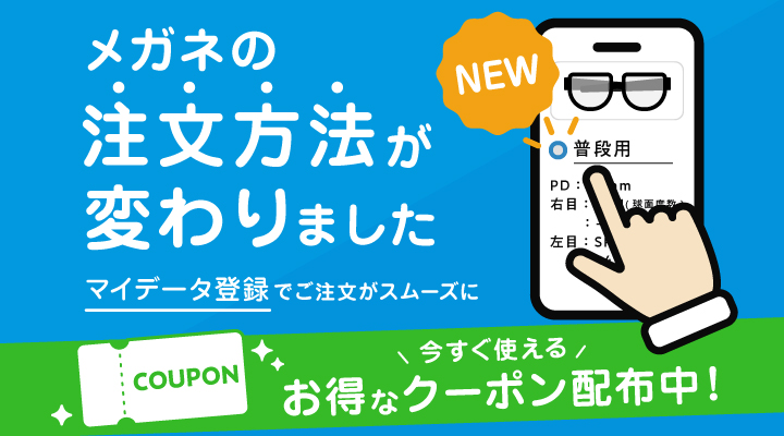 メガネの注文方法が変わりました！マイデータ登録でご注文がスムーズに　今すぐ使えるお得なクーポン配布中