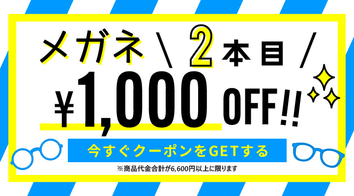 メガネ2本目1,000円OFF　今すぐクーポンをGETする　商品代金合計が6,600円以上に限ります
