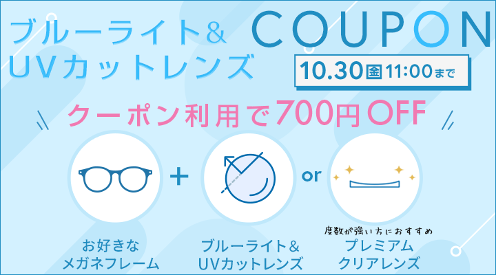 ブルーライト＆UVカットレンズ対象クーポン。お好きなメガネフレームとブルーライト＆UVカットレンズ、またはプレミアムクリアレンズの組み合わせで700円OFF。2026年10月30日11時まで