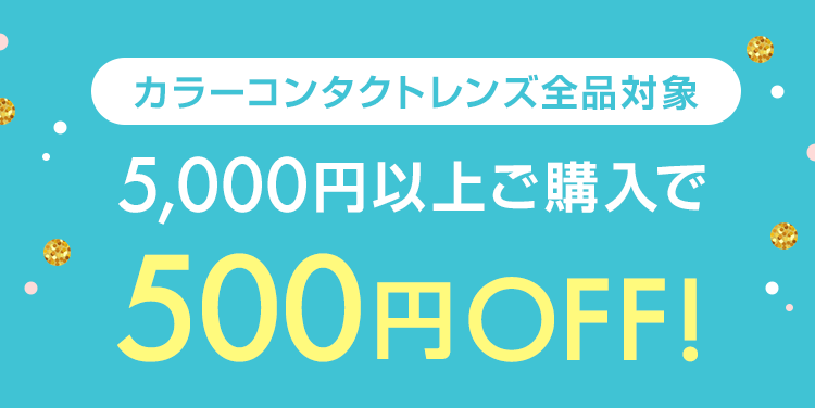 カラーコンタクトレンズ全品対象 5,000円以上ご購入で500円OFF!