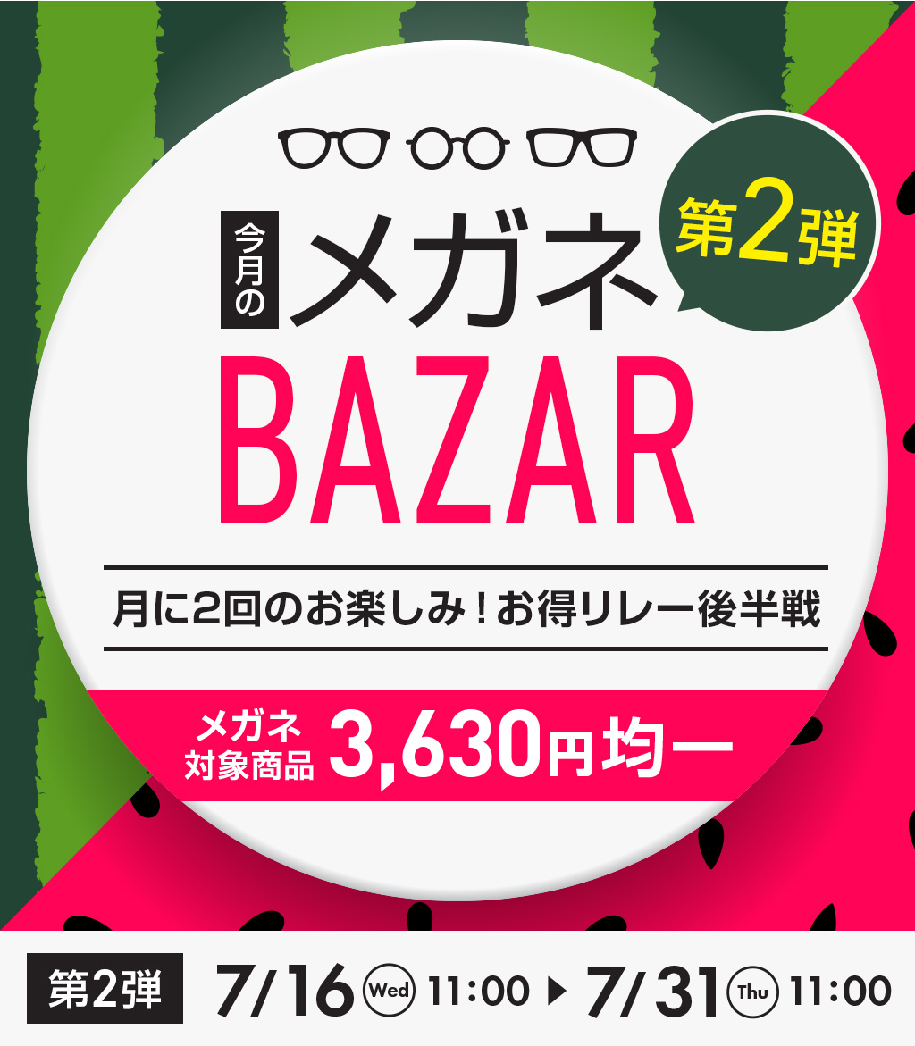 今月のメガネBAZAR 第2弾 月に2回のお楽しみ！お得リレー後半戦 メガネ対象商品 3,630円均一 第2弾 7/16 Wed 11:00 - 7/31 Thu 11:00