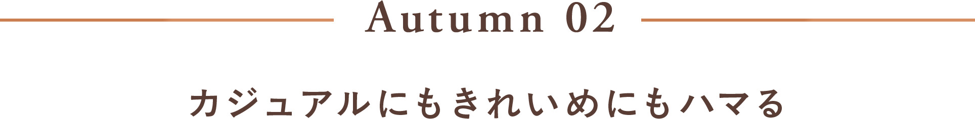 Autumn 02 カジュアルにもきれいめにもハマる