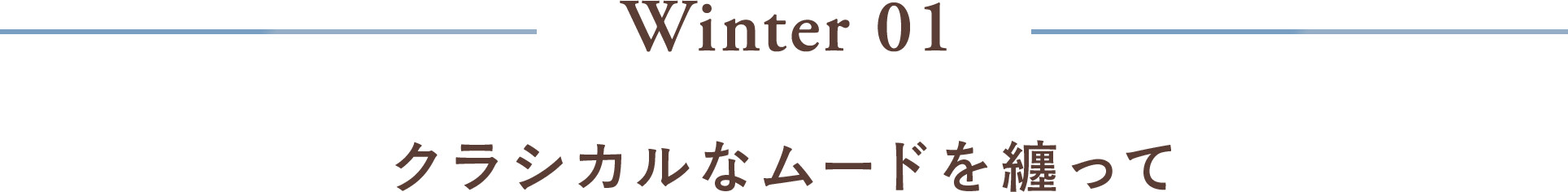 Winter 01 クラシカルなムードを纏って