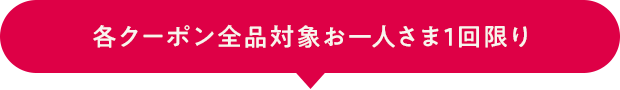 各クーポン全品対象お一人さま1回限り