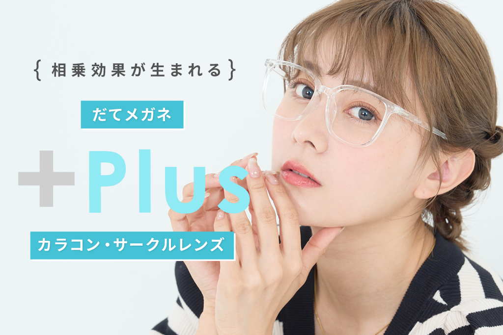 相乗効果が生まれる　カラコン・サークルレンズ＋だてメガネ