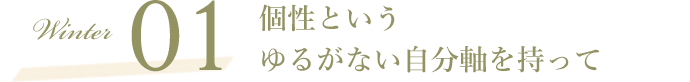 Winter01 個性というゆるがない自分軸を持って