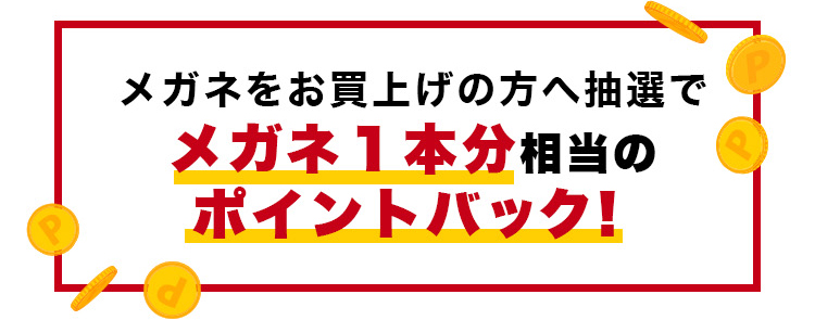 メガネをお買上げの方へ抽選でメガネ１本分相当のポイントバック！