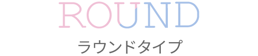 ROUND ラウンドタイプ