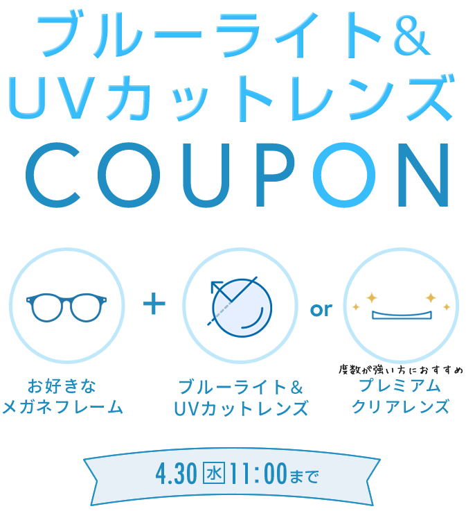 ブルーライト＆UVカットレンズ COUPON 4/30(水) 11:00まで 700円OFF お好きなメガネフレーム + ブルーライト＆UVカットレンズまたはプレミアムクリアレンズ