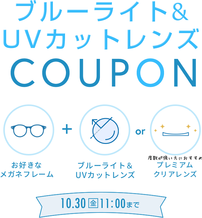 ブルーライト＆UVカットレンズ COUPON 10/30(金) 11:00まで 700円OFF お好きなメガネフレーム + ブルーライト＆UVカットレンズまたはプレミアムクリアレンズ