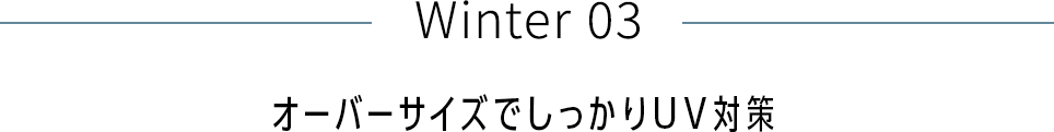 Winter 03 オーバーサイズでしっかりUV対策