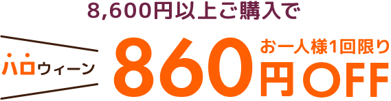 8,600円以上ご購入でお一人様1回限りハロウィン860円OFF