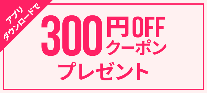 アプリダウンロードで300円OFFクーポンプレゼント