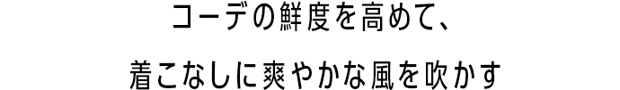 コーデの鮮度を高めて、着こなしに爽やかな風を吹かす