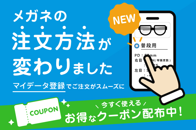 メガネの注文方法が変わりました マイデータ登録でご注文がスムーズに 今すぐ使える お得なクーポン配布中!