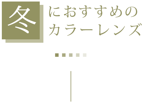 冬におすすめのカラーレンズ 2022 Autumn Winter オススメ COLOR LENS STYLE カラーレンズスタイル レンズダイレクト lensdirect