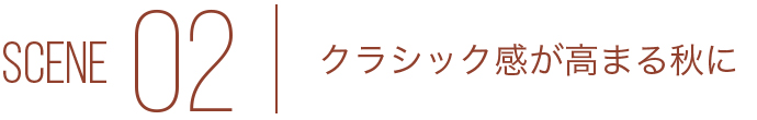 SCENE02 クラシック感が高まる秋に