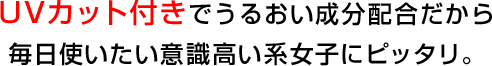 UVカット付きでうるおい成分配合だからUVカット付きでうるおい成分配合だから