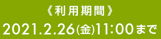 《利用期間》2021.2.26(金)11:00まで