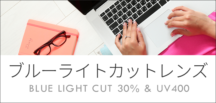 ブルーライトカットレンズ　BLUE LIGHT CUT 30% UV400 お好きなフレームをブルーライト対策メガネにカスタマイズ！