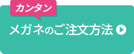 カンタン！メガネのご注文方法