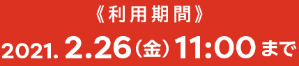 《利用期間》2021.2.26(金)11:00まで
