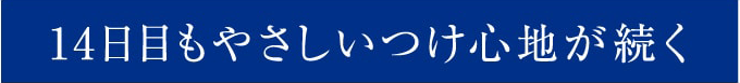 14日目もやさしいつけ心地が続く