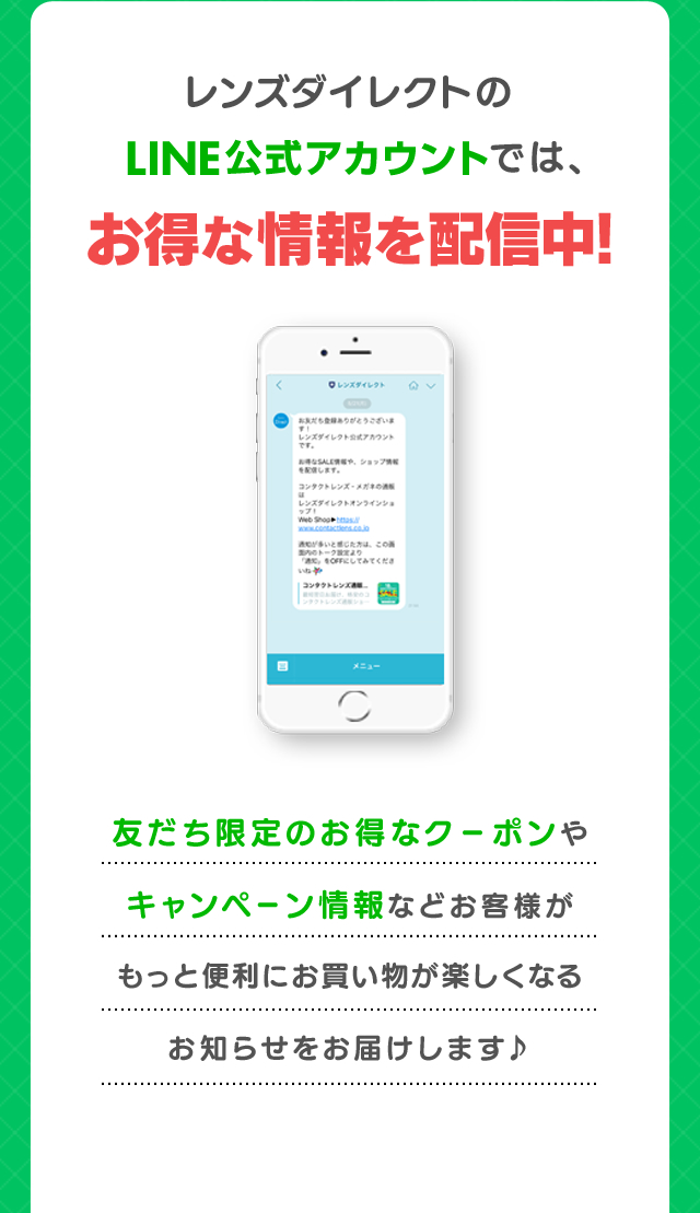 レンズダイレクトのLINE@では、お得な情報を配信中！ 友だち限定のお得なクーポンやキャンペーン情報などお客様がもっと便利に お買い物が楽しくなるお知らせをお届けします♪
