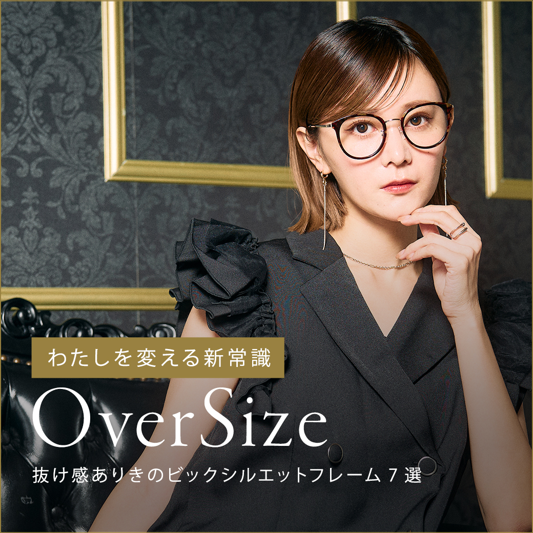 わたしを変える新常識　OVER SIZE　抜け感ありきのビックシルエットフレーム7選！
