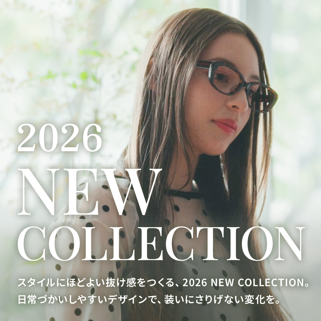 2026 NEW COLLECTION。日常づかいしやすいデザインで、スタイルにほどよい抜け感を演出するメガネコレクション