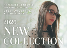 2026 NEW COLLECTION。日常づかいしやすいデザインで、スタイルにほどよい抜け感を演出するメガネコレクション