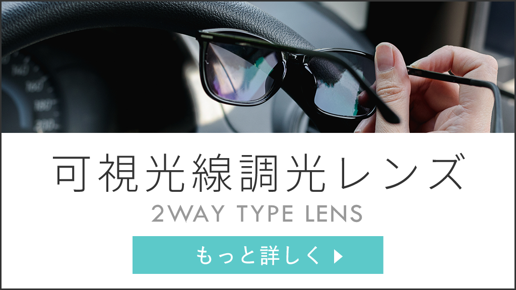 可視光線調光レンズ　紫外線だけでなく、目に見える光（可視光線）にも反応し色が変化するレンズ。紫外線カットガラスが使用された車内でも色が変化するので、ドライブにおすすめです。