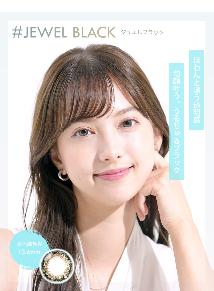 JEWEL BLACK　ジュエルブラック　ほわんと漂う透明感　旬顔叶う、うるちゅるブラック　着色部外径13.6mm