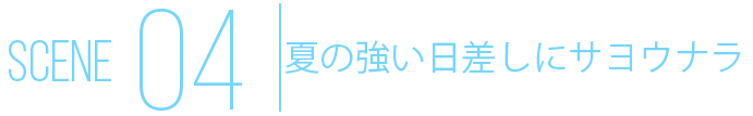 SCENE04 夏の強い日差しにサヨウナラ
