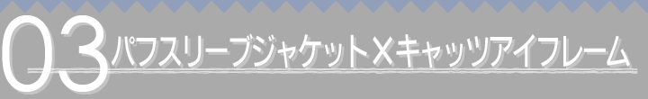 03 パフスリーブジャケット×キャッツアイフレーム
