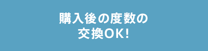 購入後の度数の交換OK!