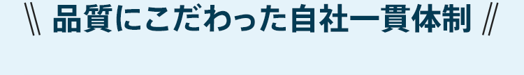 品質にこだわった自社一貫体制