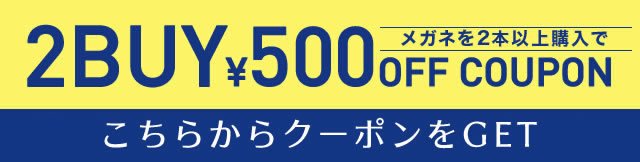 メガネ2本以上ご購入で500円OFF　2BUY　500円OFF　