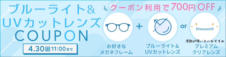 何度でも使える！クーポン利用でブルーライト＆UVカットレンズまたはプレミアムクリアレンズが700円OFF　利用期間2025/4/30(金)11：00まで