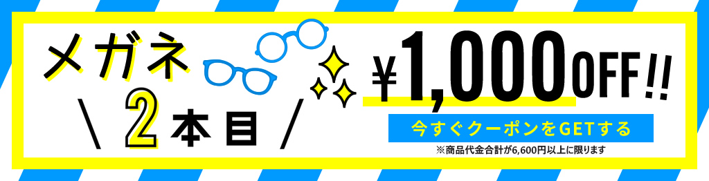 メガネ2本目1,000円OFF　今すぐクーポンをGETする　商品代金合計が6,600円以上に限ります