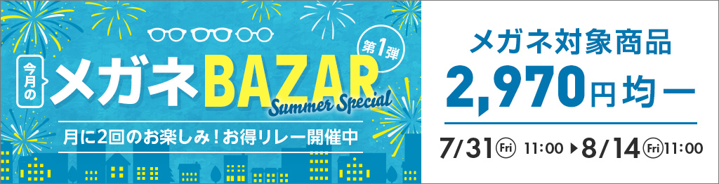 今月のメガネBAZAR Summer Special 第1弾。メガネ対象商品が2,970円均一、7月31日11時?8月14日11時まで開催