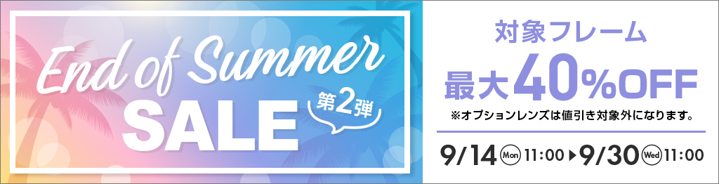 End of Summer SALE 第2弾。対象フレーム最大40％OFF、9月14日11時?9月30日11時まで開催