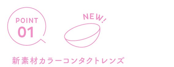 ポイント1 新素材 カラーコンタクトレンズ