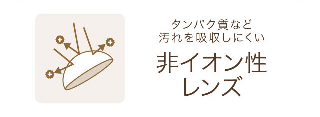 タンパク質など汚れを吸収しにくい「非イオン性レンズ」